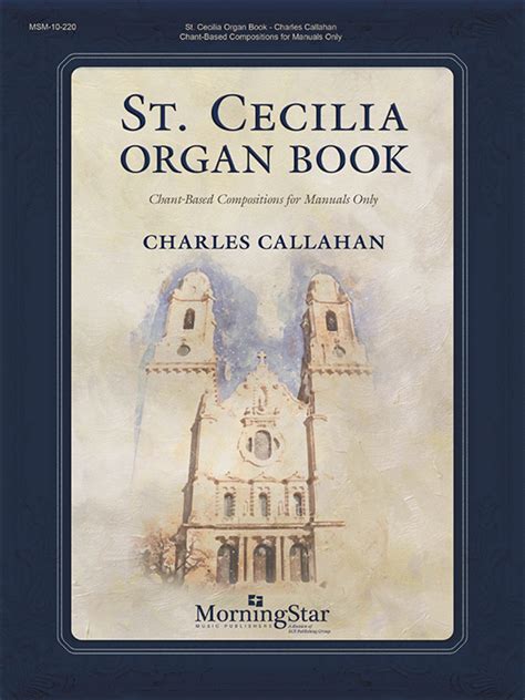  St. Cecilia Organ Book: Chant-Based Compositions For Manuals Only by Charles E. Callahan Jr.
